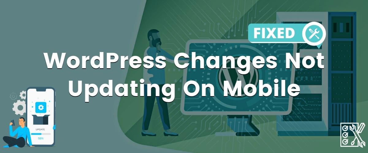 WordPress changes not updating on mobile